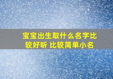 宝宝出生取什么名字比较好听 比较简单小名